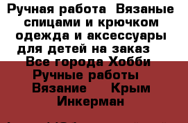 Ручная работа. Вязаные спицами и крючком одежда и аксессуары для детей на заказ. - Все города Хобби. Ручные работы » Вязание   . Крым,Инкерман